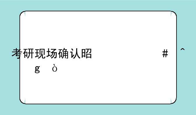 考研现场确认是什么时候？