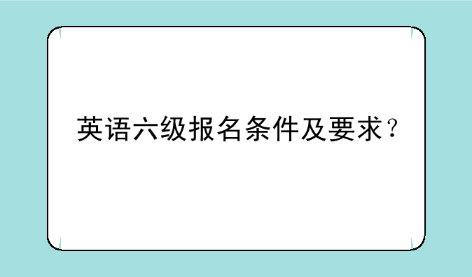 英语六级报名条件及要求？