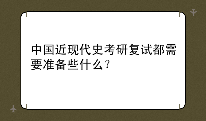 中国近现代史考研复试都需要准备些什么？