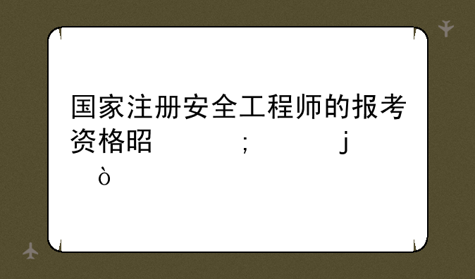 国家注册安全工程师的报考资格是怎样的？
