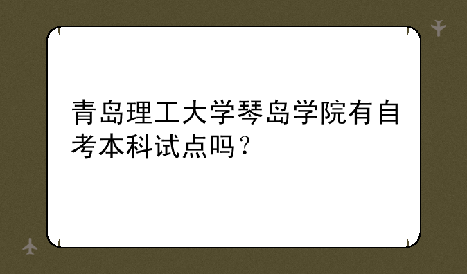 青岛理工大学琴岛学院有自考本科试点吗？