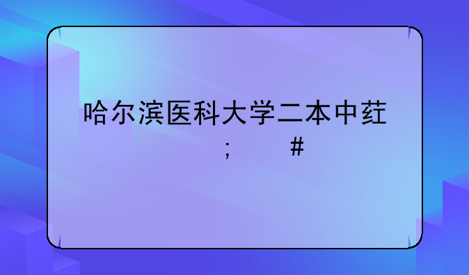 哈尔滨医科大学二本中药学怎么样