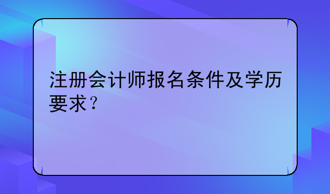 注册会计师报名条件及学历要求？