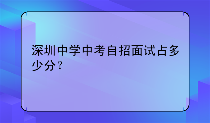 深圳中学中考自招面试占多少分？