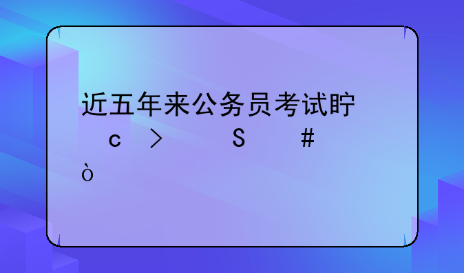 近五年来公务员考试真题及答案？