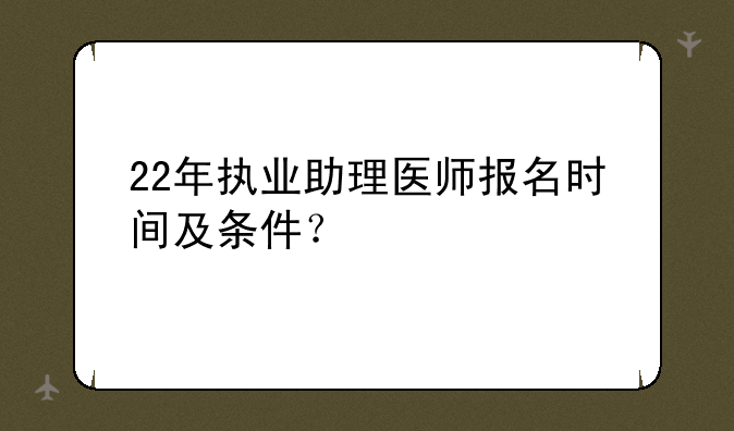 22年执业助理医师报名时间及条件？