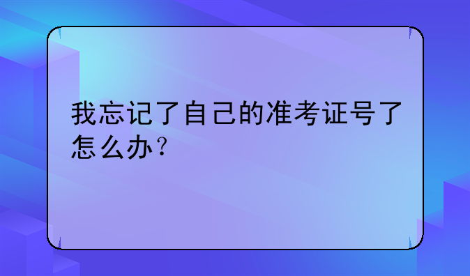 我忘记了自己的准考证号了怎么办？