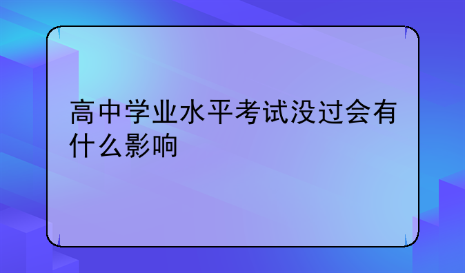 高中学业水平考试没过会有什么影响