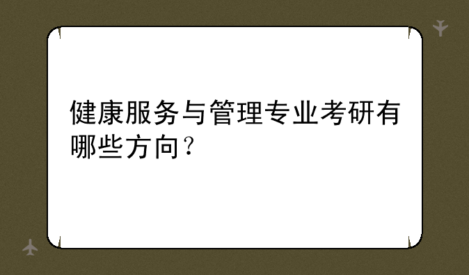 健康服务与管理专业考研有哪些方向？