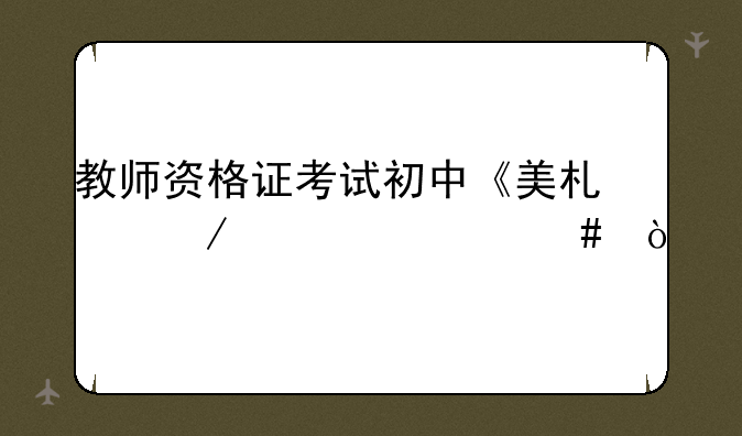 教师资格证考试初中《美术》考什么？
