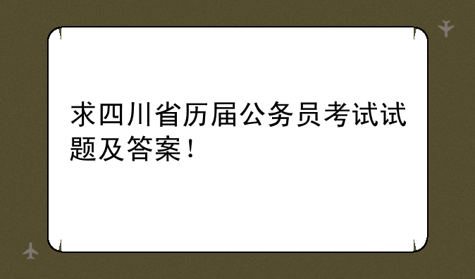 求四川省历届公务员考试试题及答案！