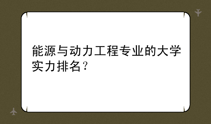 能源与动力工程专业的大学实力排名？