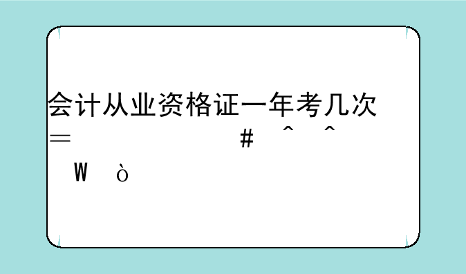 <b>会计从业资格证一年考几次？什么时间考试？</b>