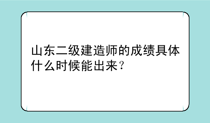 山东二级建造师的成绩具体什么时候能出来？
