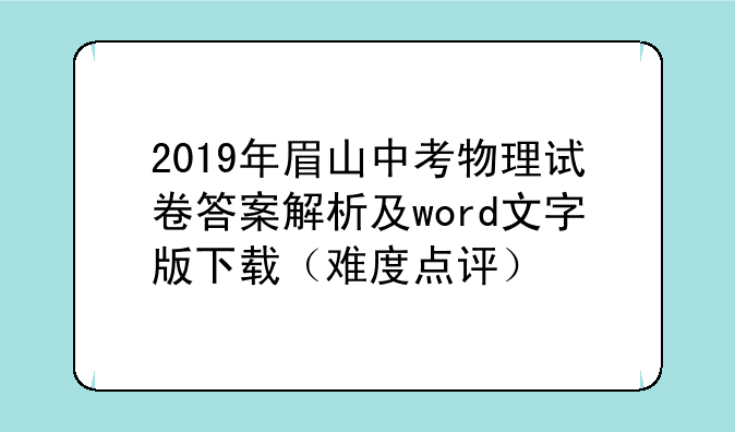 2019年眉山中考物理试卷答案解析及word文字版下载（难度点评）