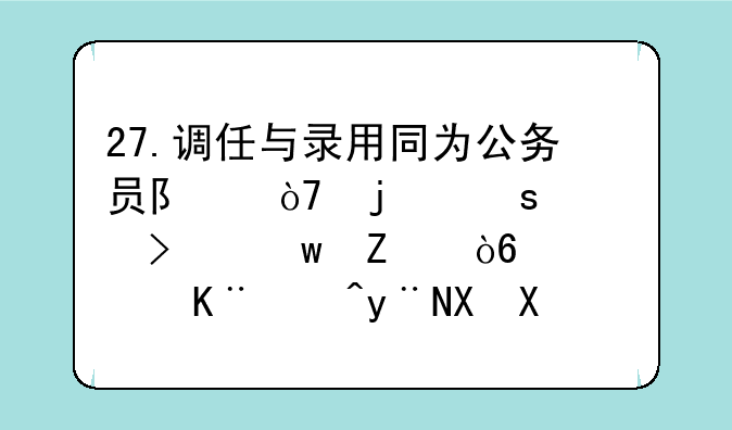 27.调任与录用同为公务员队伍的“入口”方式，二者的区别是什么？(2分)