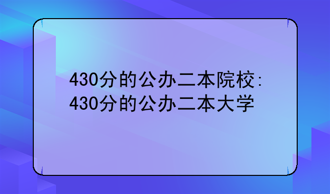430分的公办二本院校:430分的公办二本大学