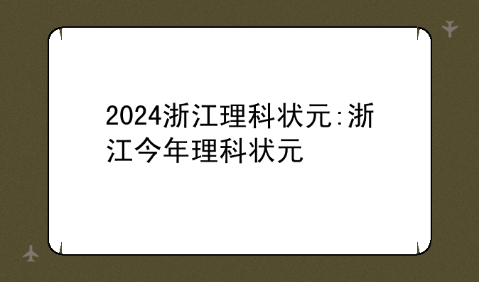 2024浙江理科状元:浙江今年理科状元