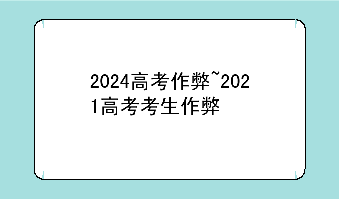 2024高考作弊~2021高考考生作弊