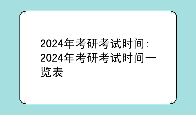 2024年考研考试时间:2024年考研考试时间一览表