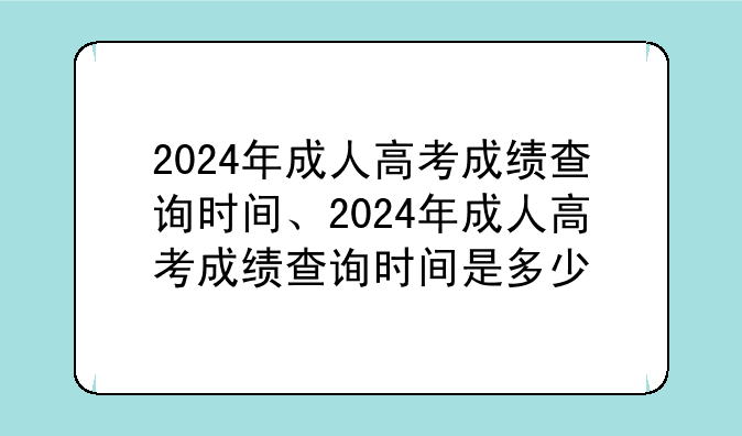 2024年成人高考成绩查询时间、2024年成人高考成绩查询时间是多少
