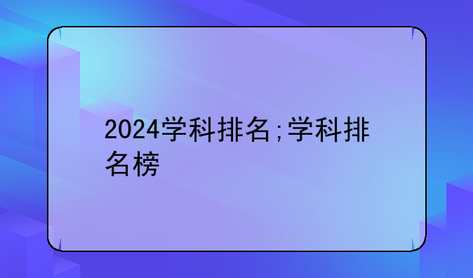 2024学科排名;学科排名榜