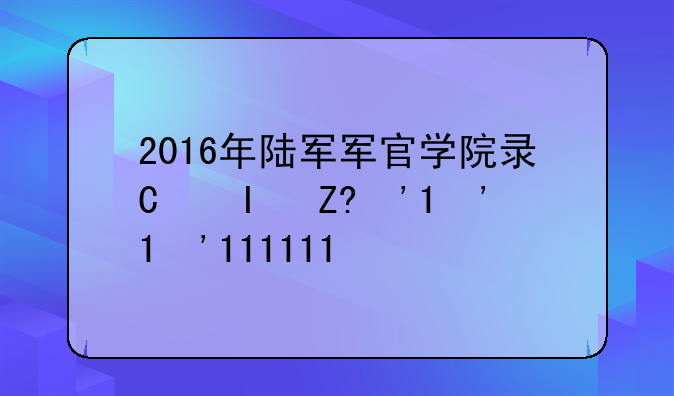 2016年陆军军官学院录取分数线