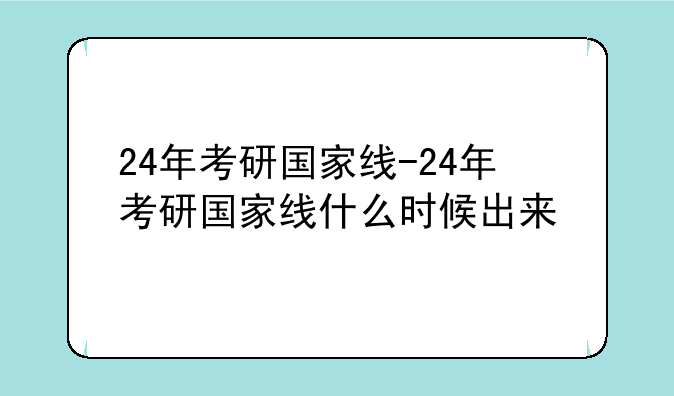 24年考研国家线-24年考研国家线什么时候出来
