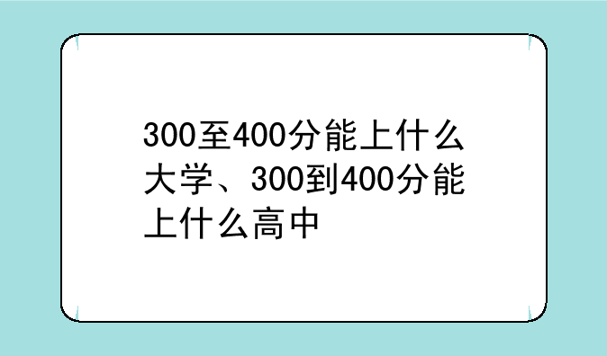 300至400分能上什么大学、300到400分能上什么高中