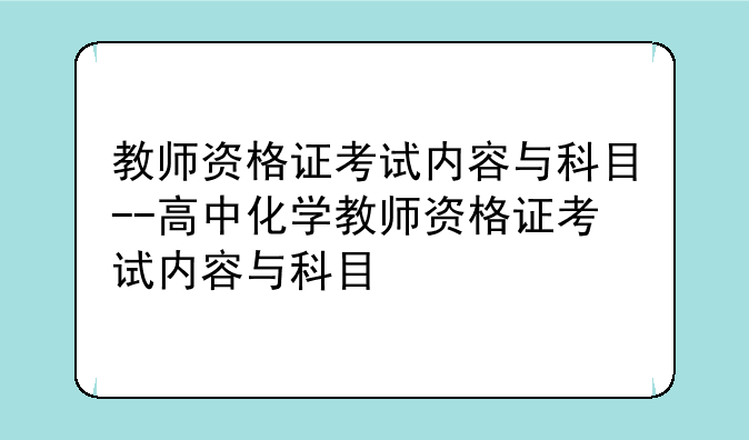 教师资格证考试内容与科目--高中化学教师资格证考试内容与科目