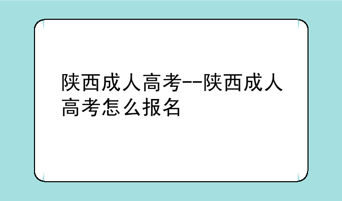陕西成人高考--陕西成人高考怎么报名