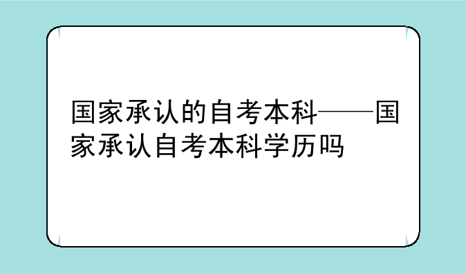 国家承认的自考本科——国家承认自考本科学历吗
