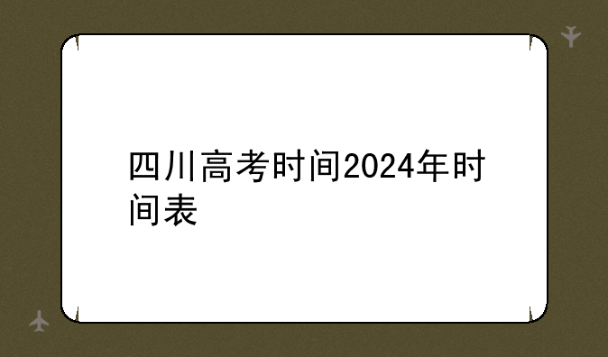 四川高考时间2024年时间表