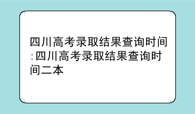 四川高考录取结果查询时间:四川高考录取结果查询时间二本