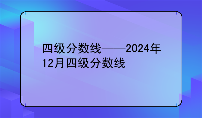 四级分数线——2024年12月四级分数线