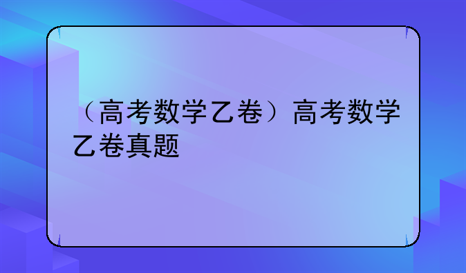（高考数学乙卷）高考数学乙卷真题