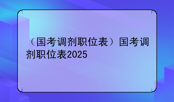 （国考调剂职位表）国考调剂职位表2025