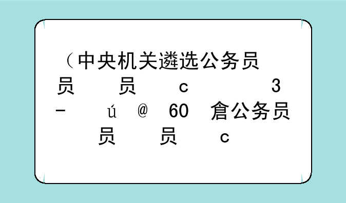 （中央机关遴选公务员）中央机关遴选公务员会放宽到