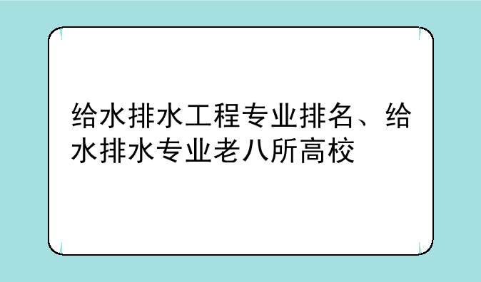 给水排水工程专业排名、给水排水专业老八所高校