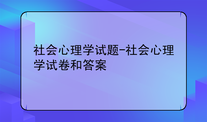 社会心理学试题-社会心理学试卷和答案