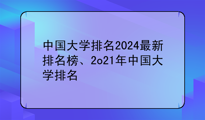 中国大学排名2024最新排名榜、2o21年中国大学排名