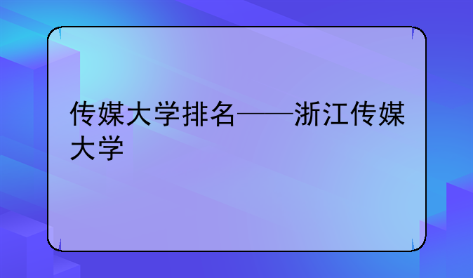 传媒大学排名——浙江传媒大学