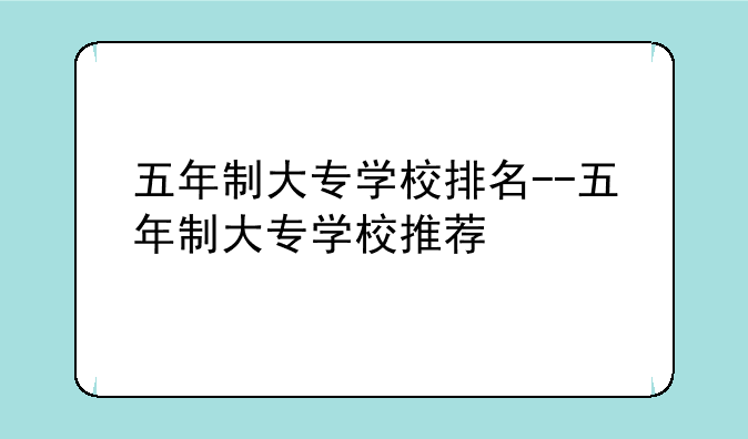 五年制大专学校排名--五年制大专学校推荐