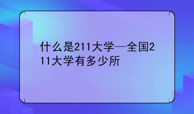 什么是211大学—全国211大学有多少所