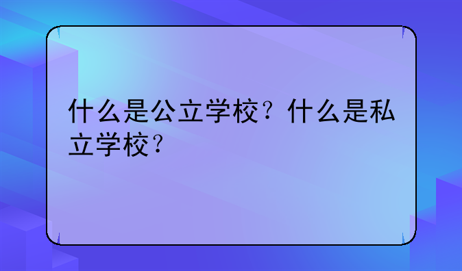什么是公立学校？什么是私立学校？