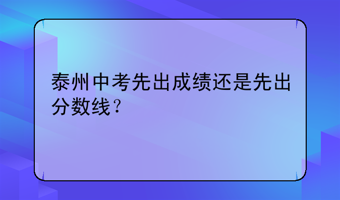 泰州中考先出成绩还是先出分数线？