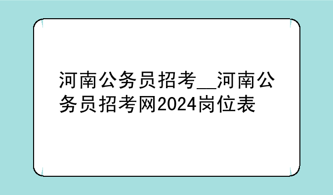 河南公务员招考__河南公务员招考网2024岗位表