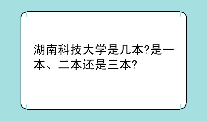 湖南科技大学是几本?是一本、二本还是三本?
