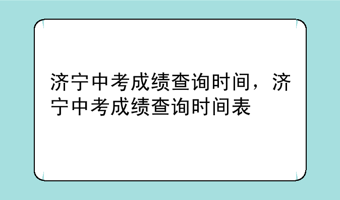 济宁中考成绩查询时间，济宁中考成绩查询时间表