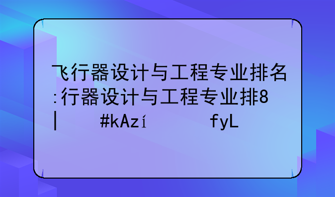 飞行器设计与工程专业排名:飞行器设计与工程专业哪个大学好